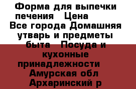 Форма для выпечки печения › Цена ­ 800 - Все города Домашняя утварь и предметы быта » Посуда и кухонные принадлежности   . Амурская обл.,Архаринский р-н